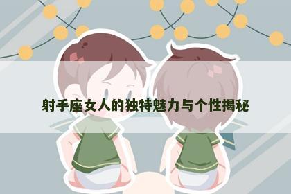射手座女人的独特魅力与个性揭秘