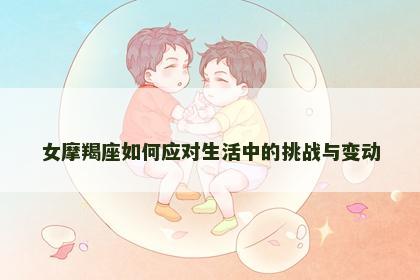 女摩羯座如何应对生活中的挑战与变动