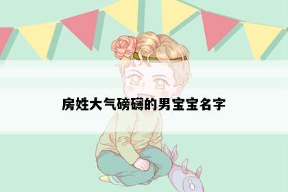 房姓大气磅礴的男宝宝名字