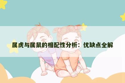 属虎与属鼠的相配性分析：优缺点全解