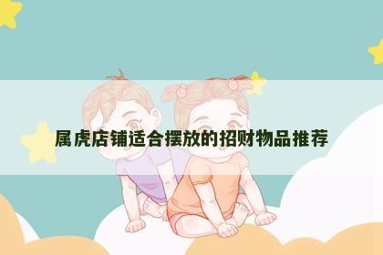 属虎店铺适合摆放的招财物品推荐