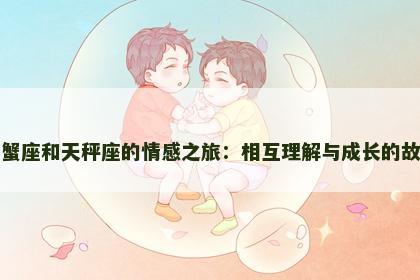 巨蟹座和天秤座的情感之旅：相互理解与成长的故事