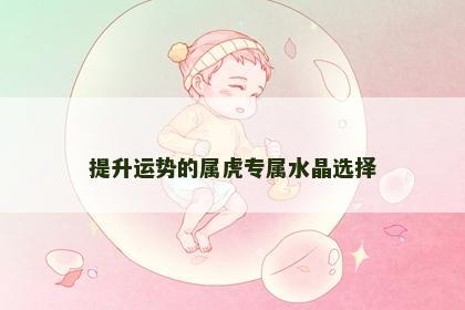 提升运势的属虎专属水晶选择