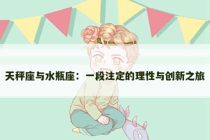 天秤座与水瓶座：一段注定的理性与创新之旅