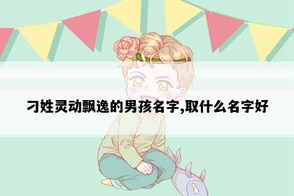 刁姓灵动飘逸的男孩名字,取什么名字好