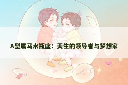 A型属马水瓶座：天生的领导者与梦想家