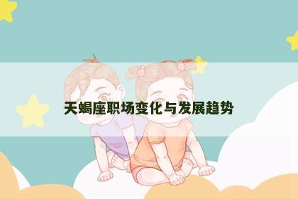 天蝎座职场变化与发展趋势