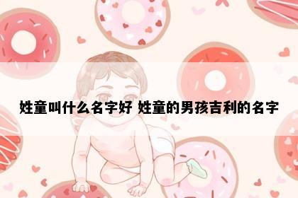 姓童叫什么名字好 姓童的男孩吉利的名字