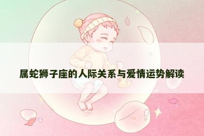 属蛇狮子座的人际关系与爱情运势解读