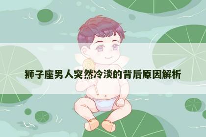 狮子座男人突然冷淡的背后原因解析