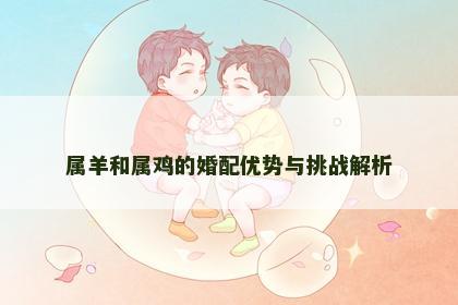 属羊和属鸡的婚配优势与挑战解析