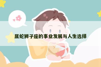 属蛇狮子座的事业发展与人生选择