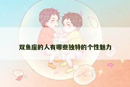 双鱼座的人有哪些独特的个性魅力