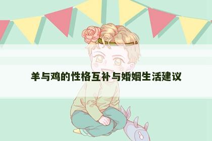 羊与鸡的性格互补与婚姻生活建议