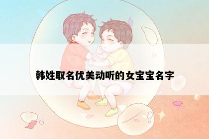 韩姓取名优美动听的女宝宝名字
