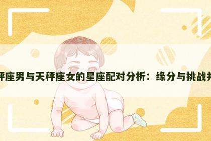 天秤座男与天秤座女的星座配对分析：缘分与挑战并存