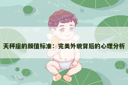 天秤座的颜值标准：完美外貌背后的心理分析