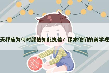 天秤座为何对颜值如此执着？探索他们的美学观