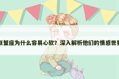 巨蟹座为什么容易心软？深入解析他们的情感世界