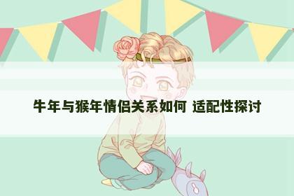 牛年与猴年情侣关系如何 适配性探讨