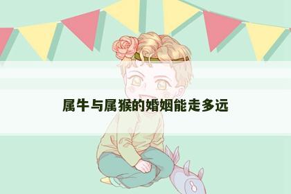 属牛与属猴的婚姻能走多远