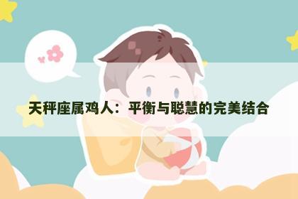 天秤座属鸡人：平衡与聪慧的完美结合