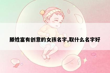 滕姓富有创意的女孩名字,取什么名字好