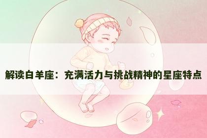 解读白羊座：充满活力与挑战精神的星座特点