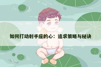 如何打动射手座的心：追求策略与秘诀