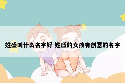 姓盛叫什么名字好 姓盛的女孩有创意的名字