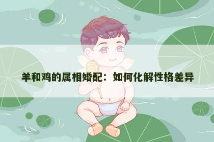 羊和鸡的属相婚配：如何化解性格差异