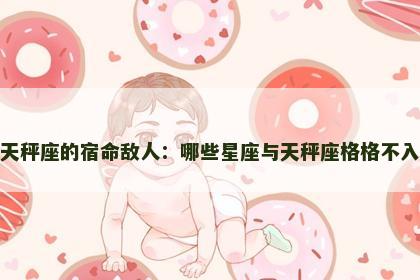 天秤座的宿命敌人：哪些星座与天秤座格格不入