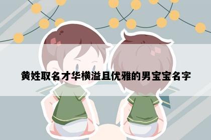 黄姓取名才华横溢且优雅的男宝宝名字