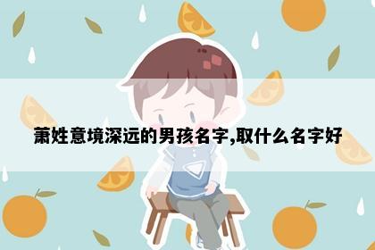 萧姓意境深远的男孩名字,取什么名字好