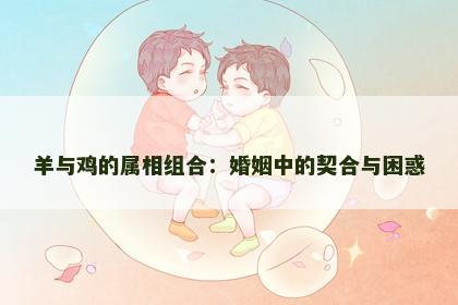 羊与鸡的属相组合：婚姻中的契合与困惑