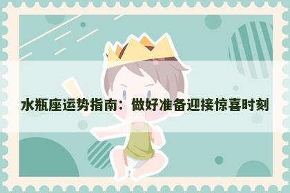 水瓶座运势指南：做好准备迎接惊喜时刻
