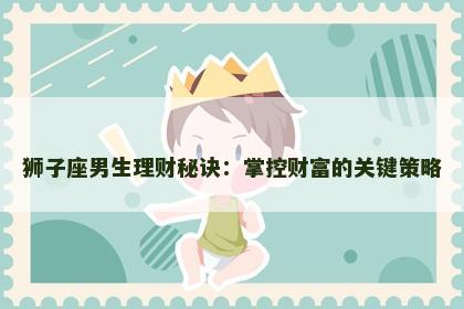 狮子座男生理财秘诀：掌控财富的关键策略