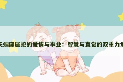 天蝎座属蛇的爱情与事业：智慧与直觉的双重力量