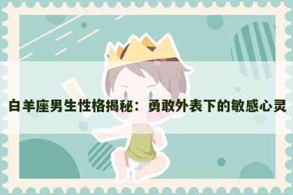 白羊座男生性格揭秘：勇敢外表下的敏感心灵