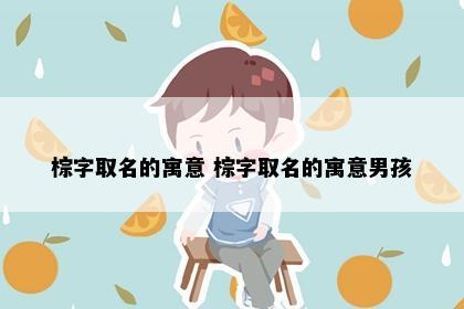 棕字取名的寓意 棕字取名的寓意男孩